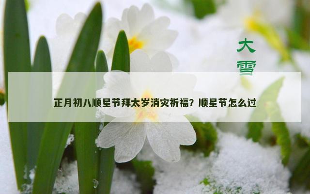 正月初八顺星节拜太岁消灾祈福？顺星节怎么过