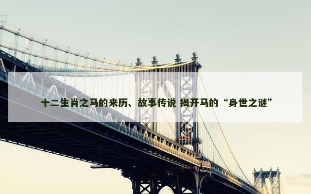 十二生肖之马的来历、故事传说 揭开马的“身世之谜”