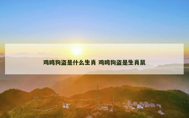 鸡鸣狗盗是什么生肖 鸡鸣狗盗是生肖鼠 鸡鸣狗盗是什么生肖 鸡鸣狗盗是生肖鼠