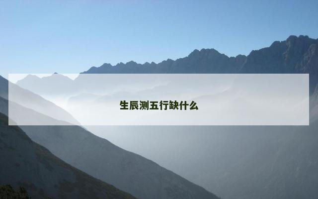 生辰测五行缺什么 生辰测五行缺什么