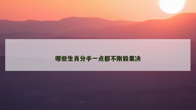 哪些生肖分手一点都不刚毅果决