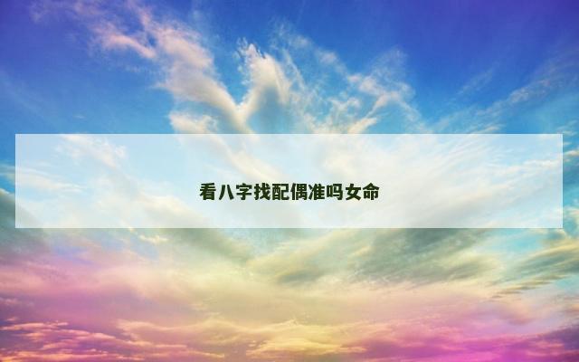 看八字找配偶准吗女命 看八字找配偶准吗女命
