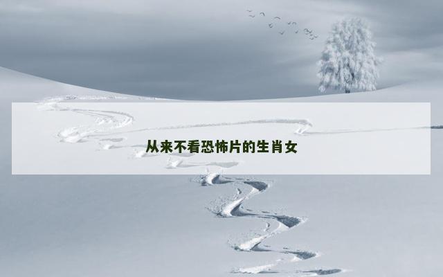 从来不看恐怖片的生肖女