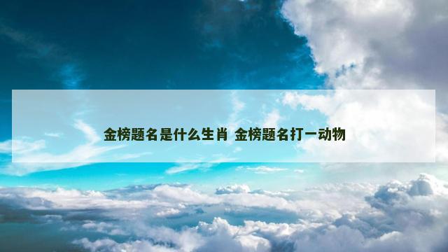 金榜题名是什么生肖 金榜题名打一动物