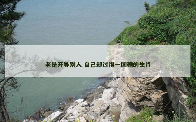 老是开导别人 自己却过得一团糟的生肖