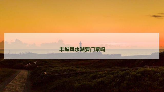 丰城风水湖要门票吗