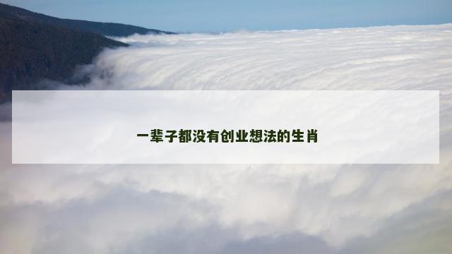 一辈子都没有创业想法的生肖