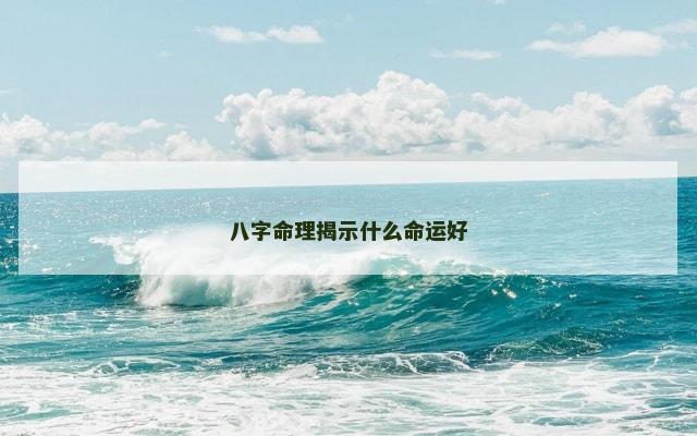 八字命理揭示什么命运好 八字命理揭示什么命运好
