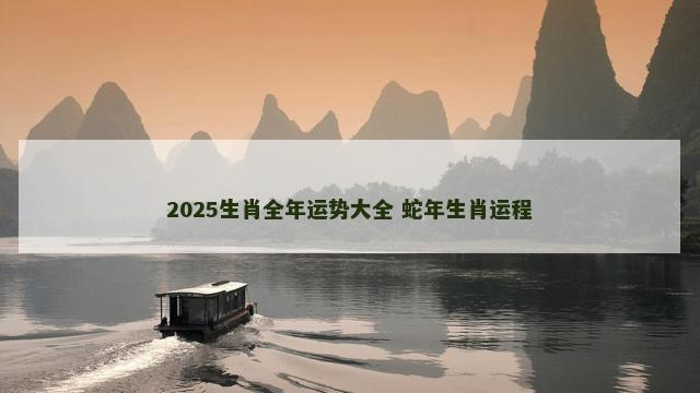 2025生肖全年运势大全 蛇年生肖运程