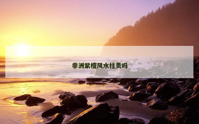 非洲紫檀风水柱贵吗