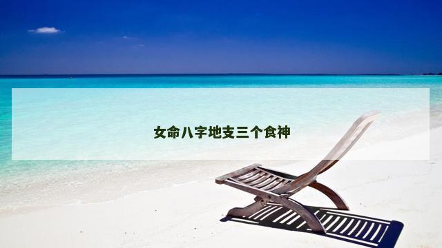 女命八字地支三个食神