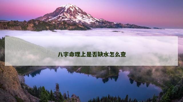 八字命理上是否缺水怎么查 八字命理上是否缺水怎么查