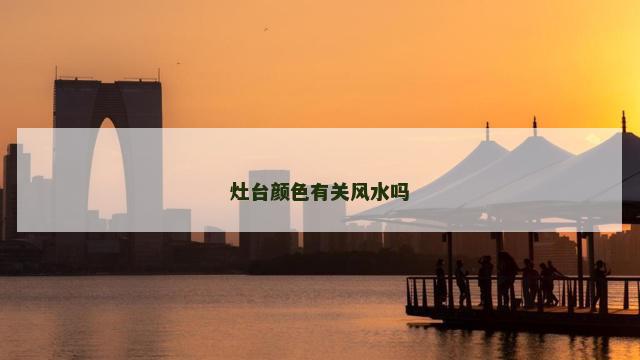 灶台颜色有关风水吗 灶台颜色有关风水吗