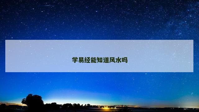 学易经能知道风水吗