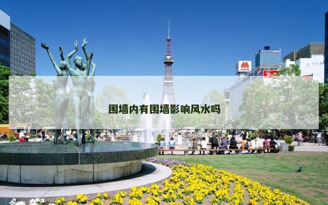 围墙内有围墙影响风水吗