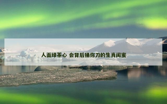 人面绿茶心 会背后捅你刀的生肖闺蜜