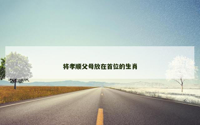 将孝顺父母放在首位的生肖