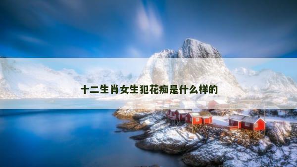 十二生肖女生犯花痴是什么样的