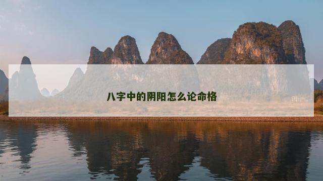 八字中的阴阳怎么论命格 八字中的阴阳怎么论命格