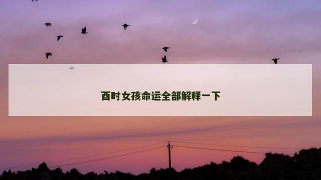 酉时女孩命运全部解释一下