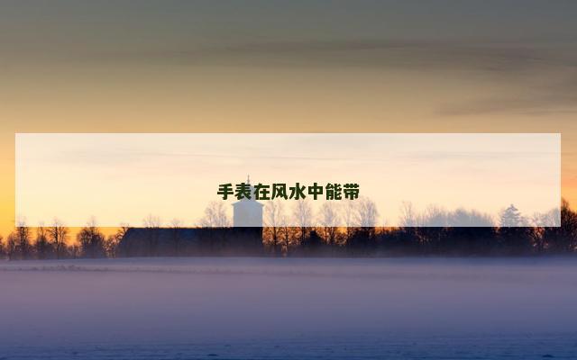 手表在风水中能带 手表在风水中能带