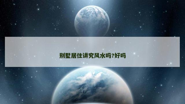 别墅居住讲究风水吗?好吗