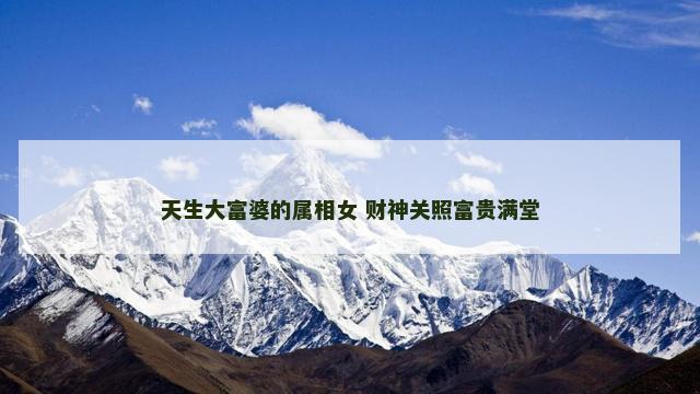 天生大富婆的属相女 财神关照富贵满堂 天生大富婆的属相女 财神关照富贵满堂