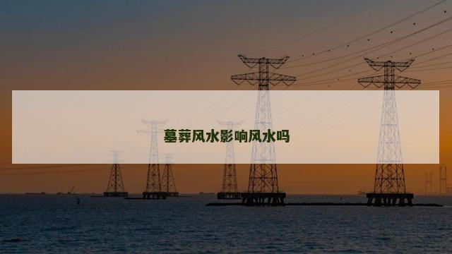 墓葬风水影响风水吗