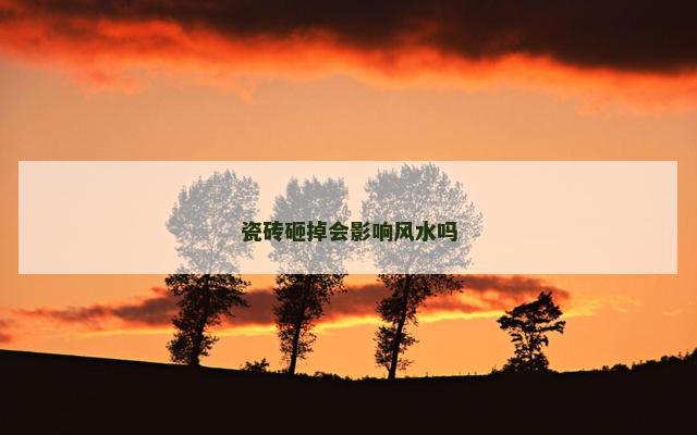 瓷砖砸掉会影响风水吗