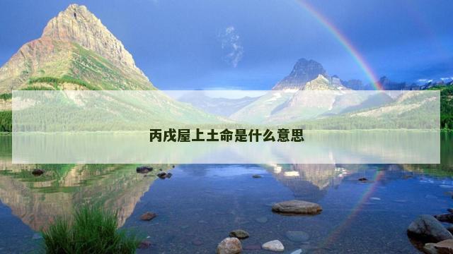 丙戌屋上土命是什么意思