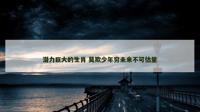 潜力巨大的生肖 莫欺少年穷未来不可估量