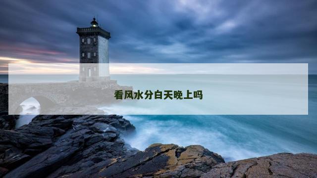 看风水分白天晚上吗