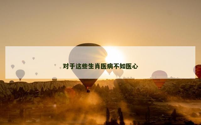 对于这些生肖医病不如医心