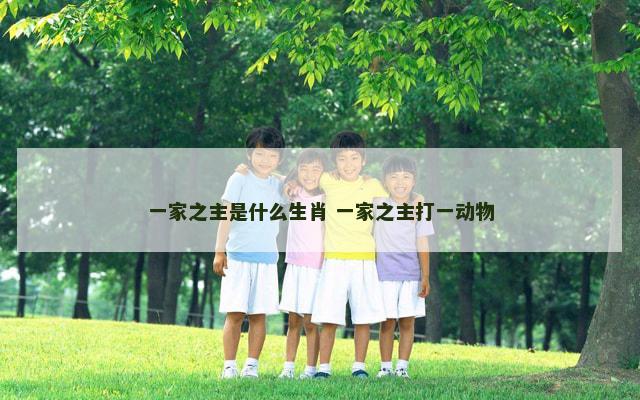 一家之主是什么生肖 一家之主打一动物