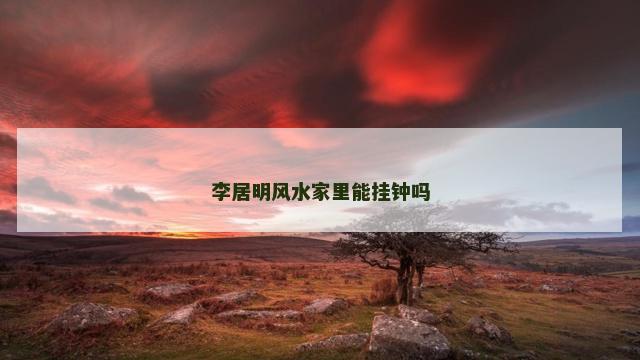 李居明风水家里能挂钟吗