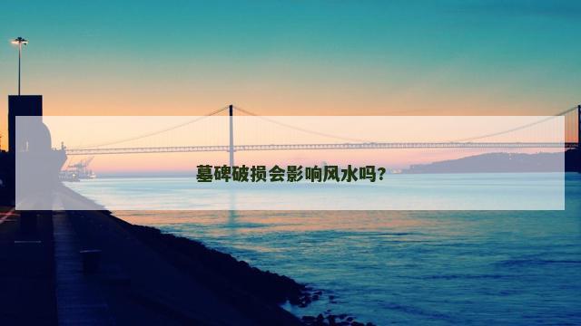 墓碑破损会影响风水吗? 墓碑破损会影响风水吗?