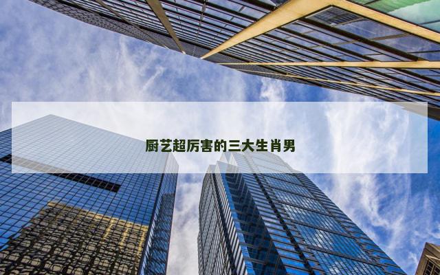 厨艺超厉害的三大生肖男 厨艺超厉害的三大生肖男