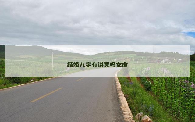 结婚八字有讲究吗女命 结婚八字有讲究吗女命
