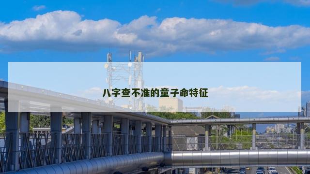 八字查不准的童子命特征 八字查不准的童子命特征