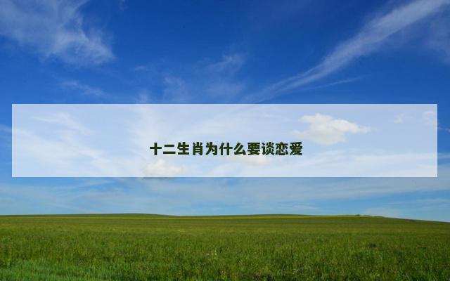 十二生肖为什么要谈恋爱 十二生肖为什么要谈恋爱