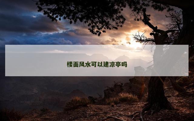 楼面风水可以建凉亭吗