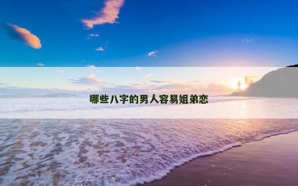 哪些八字的男人容易姐弟恋