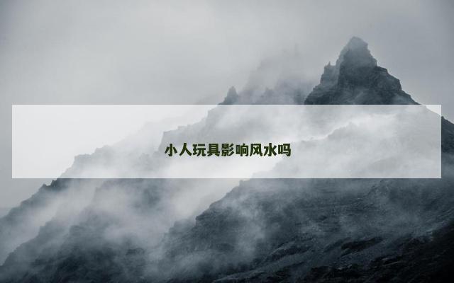 小人玩具影响风水吗