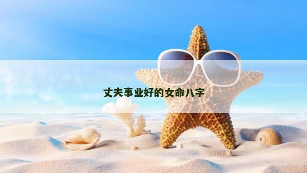 丈夫事业好的女命八字
