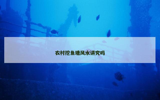 农村挖鱼塘风水讲究吗 农村挖鱼塘风水讲究吗