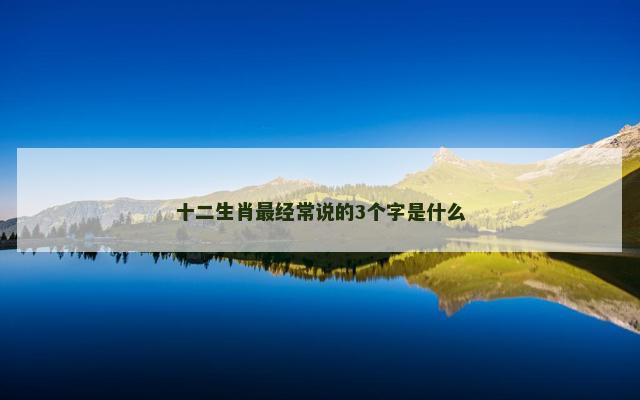 十二生肖最经常说的3个字是什么 十二生肖最经常说的3个字是什么