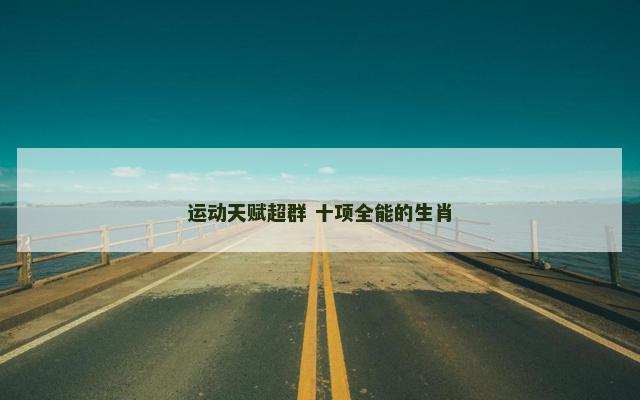 运动天赋超群 十项全能的生肖