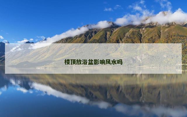 楼顶放浴盆影响风水吗