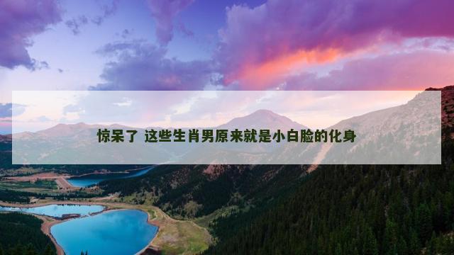 惊呆了 这些生肖男原来就是小白脸的化身