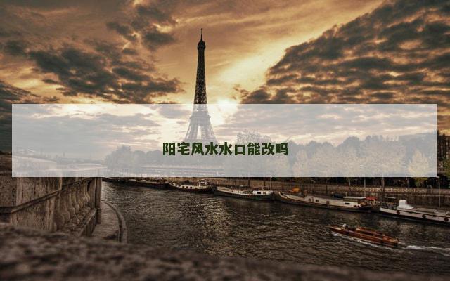 阳宅风水水口能改吗 阳宅风水水口能改吗
